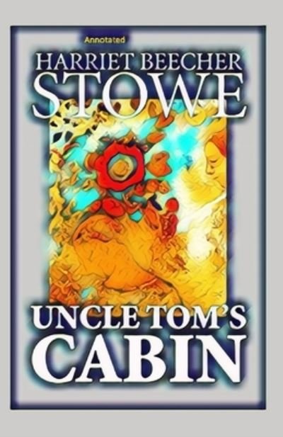 Uncle Tom's Cabin Annotated - Harriet Beecher Stowe - Books - Independently Published - 9798736192069 - April 11, 2021