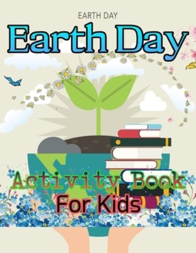 Earth Day Activity Book For Kids: A Fun and Educational Gift for Toddlers Boys and Girls How to Take Care of The Planet I Recycling I Mazes I Can Spy ... and Many More Preschoolers Activities - Sarah Evans - Kirjat - Independently Published - 9798738031069 - keskiviikko 14. huhtikuuta 2021