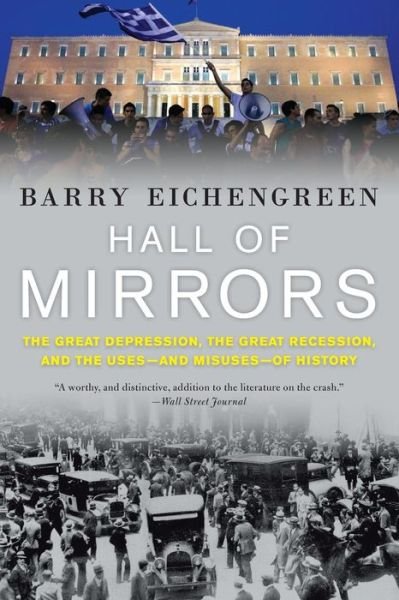 Cover for Eichengreen, Barry (Professor of Economics and Political Science, Professor of Economics and Political Science, UC-Berkeley) · Hall of Mirrors: The Great Depression, the Great Recession, and the Uses-and Misuses-of History (Paperback Book) (2016)