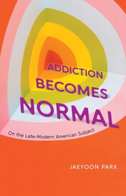 Cover for Jaeyoon Park · Addiction Becomes Normal: On the Late-Modern American Subject (Hardcover Book) (2024)