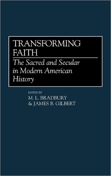 Transforming Faith: The Sacred and Secular in Modern American History - M L Bradbury - Kirjat - ABC-CLIO - 9780313257070 - keskiviikko 11. lokakuuta 1989