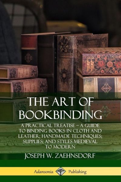 Cover for Joseph W. Zaehnsdorf · The Art of Bookbinding: A Practical Treatise - A Guide to Binding Books in Cloth and Leather; Handmade Techniques; Supplies; and Styles Medieval to Modern (Paperback Book) (2019)