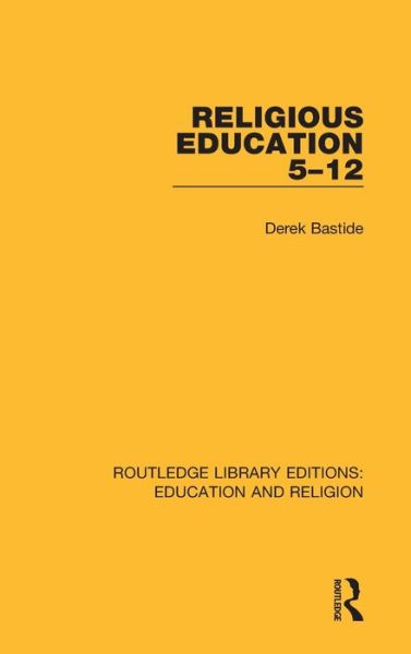 Cover for Bastide, Derek (Derek passed away 19.4.20 as advised by wife Judith Bastide DC provided royalties transferred to Judith SE943131 SF case 01918878 &amp; 01929413) · Religious Education 5-12 - Routledge Library Editions: Education and Religion (Hardcover Book) (2018)