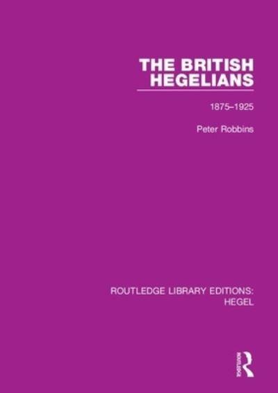 Cover for Peter Robbins · The British Hegelians: 1875-1925 - Routledge Library Editions: Hegel (Paperback Book) (2021)