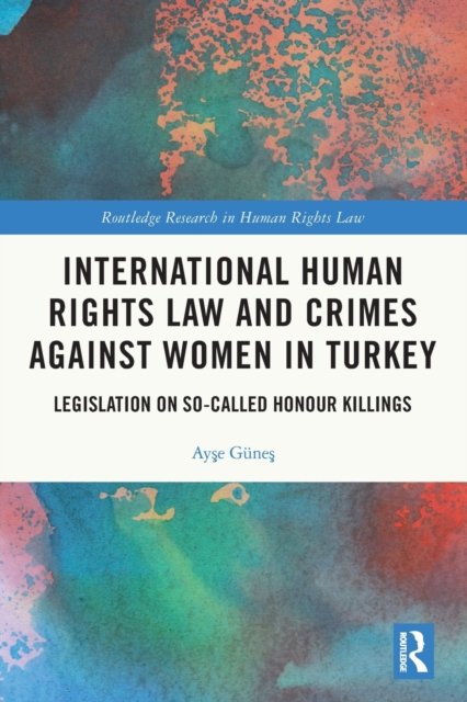 Cover for Ayse Gunes · International Human Rights Law and Crimes Against Women in Turkey: Legislation on So-Called Honour Killings - Routledge Research in Human Rights Law (Pocketbok) (2022)