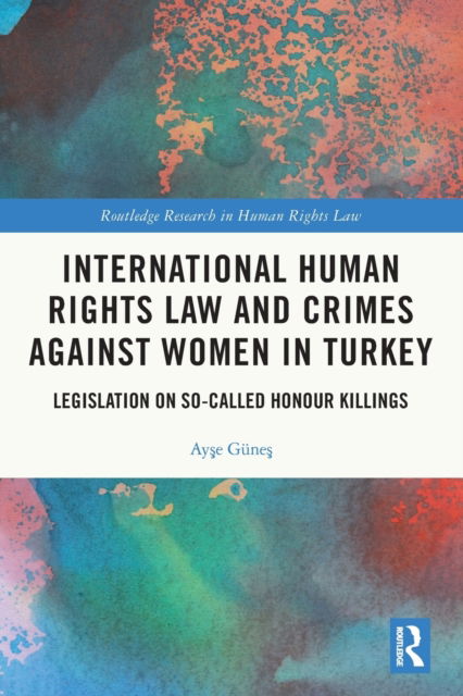 Cover for Ayse Gunes · International Human Rights Law and Crimes Against Women in Turkey: Legislation on So-Called Honour Killings - Routledge Research in Human Rights Law (Paperback Book) (2022)