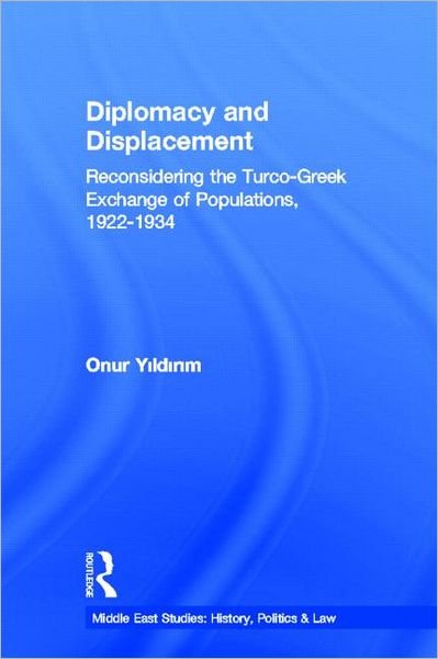 Cover for Yildirim, Onur (Middle East Technical University, Turkey) · Diplomacy and Displacement: Reconsidering the Turco-Greek Exchange of Populations, 1922–1934 - Middle East Studies: History, Politics &amp; Law (Paperback Bog) [Reprint edition] (2012)