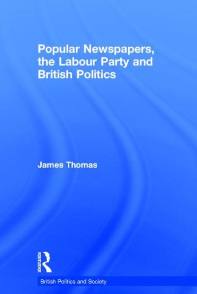 Cover for James Thomas · Popular Newspapers, the Labour Party and British Politics - British Politics and Society (Taschenbuch) (2015)