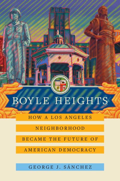 Cover for George J. Sanchez · Boyle Heights: How a Los Angeles Neighborhood Became the Future of American Democracy - American Crossroads (Hardcover Book) (2021)