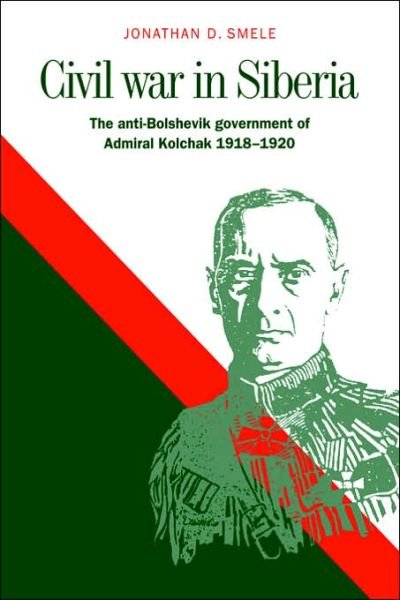 Cover for Smele, Jonathan D. (Queen Mary University of London) · Civil War in Siberia: The Anti-Bolshevik Government of Admiral Kolchak, 1918–1920 (Taschenbuch) (2006)