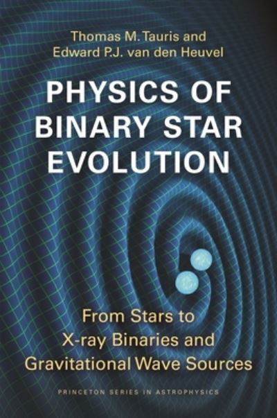 Physics of Binary Star Evolution: From Stars to X-ray Binaries and Gravitational Wave Sources - Princeton Series in Astrophysics - Thomas M. Tauris - Livres - Princeton University Press - 9780691179070 - 20 juin 2023