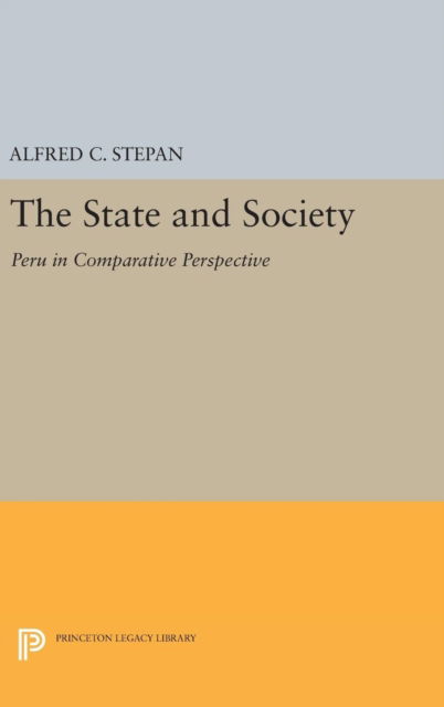 Cover for Alfred C. Stepan · The State and Society: Peru in Comparative Perspective - Princeton Legacy Library (Inbunden Bok) (2016)