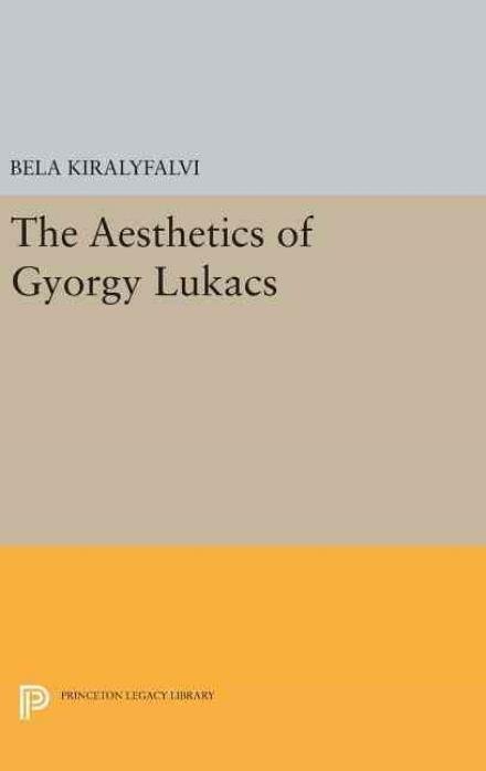 Cover for Bela Kiralyfalvi · The Aesthetics of Gyorgy Lukacs - Princeton Legacy Library (Innbunden bok) (2016)