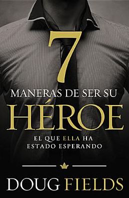 Cover for Doug Fields · Siete Maneras De Ser Su Héroe: El Que Ella Ha Estado Esperando (Paperback Book) [Spanish edition] (2014)