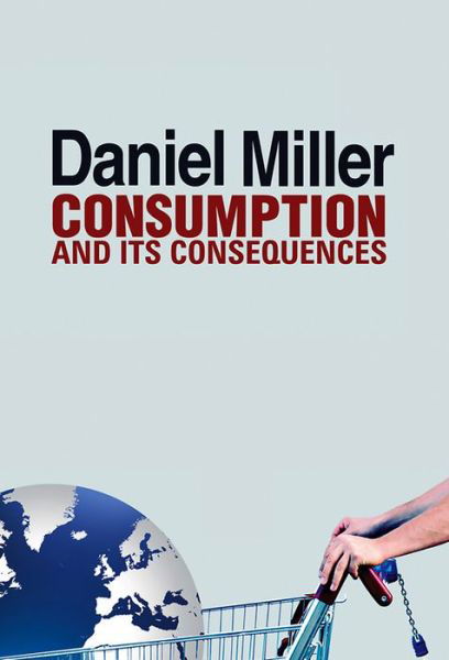 Consumption and Its Consequences - Miller, Daniel (University College London, UK) - Books - John Wiley and Sons Ltd - 9780745661070 - June 1, 2012