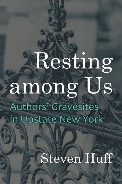 Cover for Steven Huff · Resting among Us: Authors’ Gravesites in Upstate New York - New York State Series (Hardcover Book) (2023)