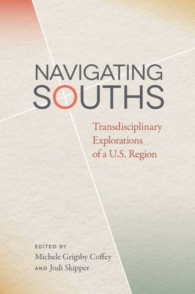 Cover for Navigating Souths: Transdisciplinary Explorations of a U.S. Region - The New Southern Studies (Hardcover Book) (2017)