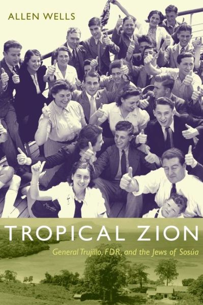 Cover for Allen Wells · Tropical Zion: General Trujillo, FDR, and the Jews of Sosua - American Encounters / Global Interactions (Paperback Book) (2009)