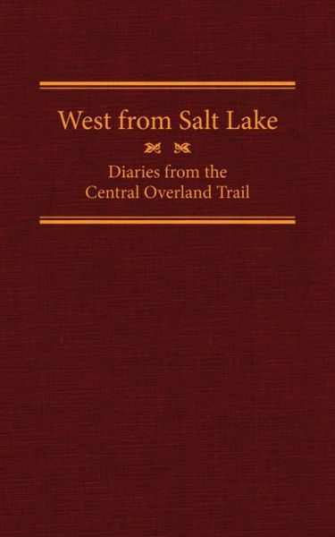 West from Salt Lake: Diaries from the Central Overland Trail - The American Trails Series - - Books - Arthur H. Clark Company - 9780870624070 - March 23, 2012