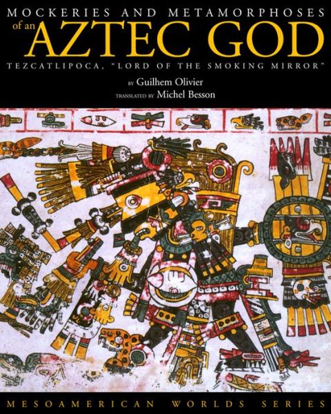 Cover for Guilhem Olivier · Mockeries and Metamorphoses of an Aztec God: Tezcatlipoca, &quot;Lord of the Smoking Mirror&quot; - Mesoamerican Worlds (Paperback Book) (2008)