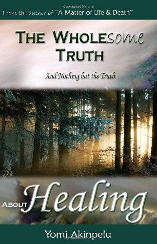 The Wholesome Truth About Healing - Akinpelu Yomi - Kirjat - Pneuma Springs Publishing - 9780954551070 - maanantai 1. toukokuuta 2006