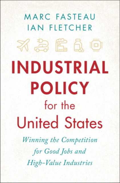 Fasteau, Marc (Harvard Law) · Industrial Policy for the United States: Winning the Competition for Good Jobs and High-Value Industries (Hardcover Book) (2024)