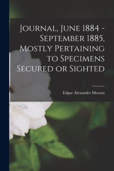 Cover for Edgar Alexander 1856-1916 Mearns · Journal, June 1884 - September 1885, Mostly Pertaining to Specimens Secured or Sighted (Pocketbok) (2021)