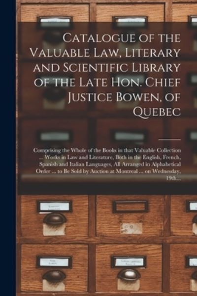 Cover for Anonymous · Catalogue of the Valuable Law, Literary and Scientific Library of the Late Hon. Chief Justice Bowen, of Quebec [microform] (Paperback Book) (2021)