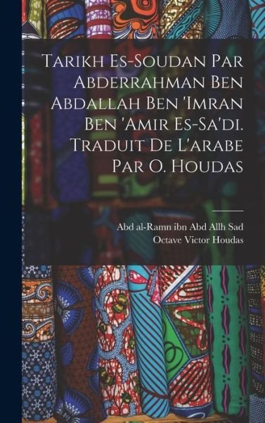 Cover for Abd Al-Ramn Ibn Abd Allh 1596-1 Sad · Tarikh Es-Soudan Par Abderrahman Ben Abdallah Ben 'Imran Ben 'Amir Es-Sa'di. Traduit de l'arabe Par O. Houdas (Bok) (2022)