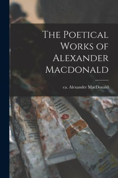 Cover for Ca 1695-Ca 1770 Macdona Alexander · Poetical Works of Alexander Macdonald (Bog) (2022)