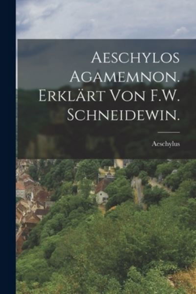 Cover for Aeschylus · Aeschylos Agamemnon. Erklärt Von F. W. Schneidewin (Book) (2022)