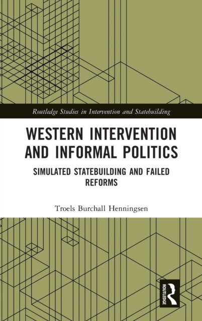 Cover for Troels Burchall Henningsen · Western Intervention and Informal Politics: Simulated Statebuilding and Failed Reforms - Routledge Studies in Intervention and Statebuilding (Hardcover bog) (2021)