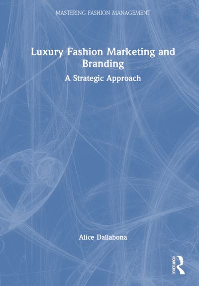 Cover for Dallabona, Alice (Leeds University, UK) · Luxury Fashion Marketing and Branding: A Strategic Approach - Mastering Fashion Management (Innbunden bok) (2024)