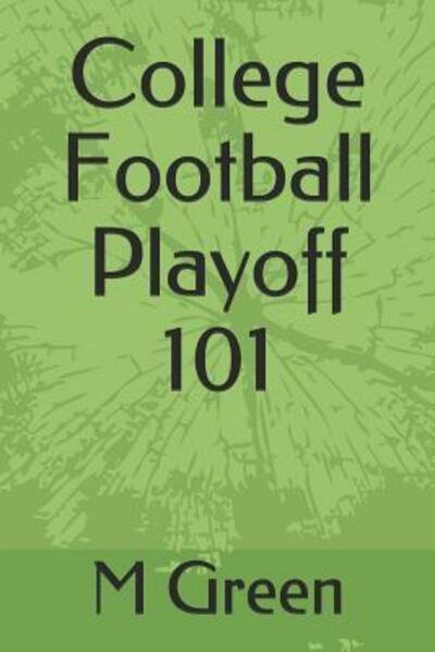 Cover for M Wayne Green · College Football Playoff 101 (Taschenbuch) (2019)