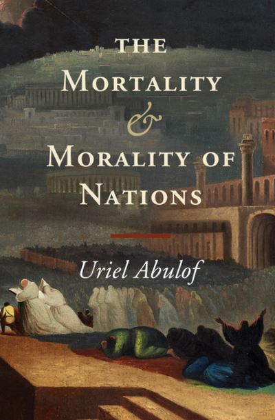 Cover for Abulof, Uriel (Princeton University, New Jersey) · The Mortality and Morality of Nations (Hardcover Book) (2015)