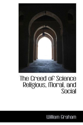 Cover for William Graham · The Creed of Science Religious, Moral, and Social (Hardcover Book) (2009)