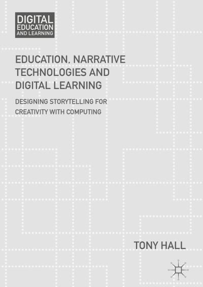 Cover for Tony Hall · Education, Narrative Technologies and Digital Learning: Designing Storytelling for Creativity with Computing - Digital Education and Learning (Hardcover Book) [1st ed. 2018 edition] (2018)