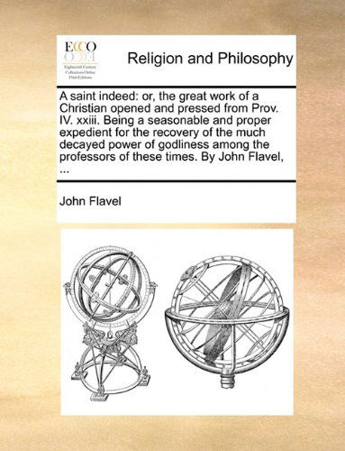 Cover for John Flavel · A Saint Indeed: Or, the Great Work of a Christian Opened and Pressed from Prov. Iv. Xxiii. Being a Seasonable and Proper Expedient for the Recovery of ... of These Times. by John Flavel, ... (Paperback Book) (2010)