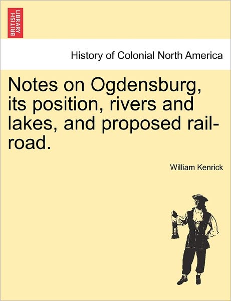 Cover for William Kenrick · Notes on Ogdensburg, Its Position, Rivers and Lakes, and Proposed Rail-road. (Paperback Bog) (2011)