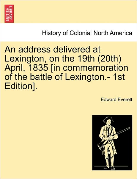 Cover for Edward Everett · An Address Delivered at Lexington, on the 19th (20th) April, 1835 [in Commemoration of the Battle of Lexington.- 1st Edition]. (Taschenbuch) (2011)