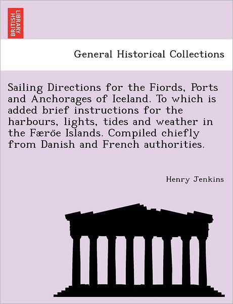 Cover for Henry Jenkins · Sailing Directions for the Fiords, Ports and Anchorages of Iceland. to Which is Added Brief Instructions for the Harbours, Lights, Tides and Weather I (Taschenbuch) (2011)