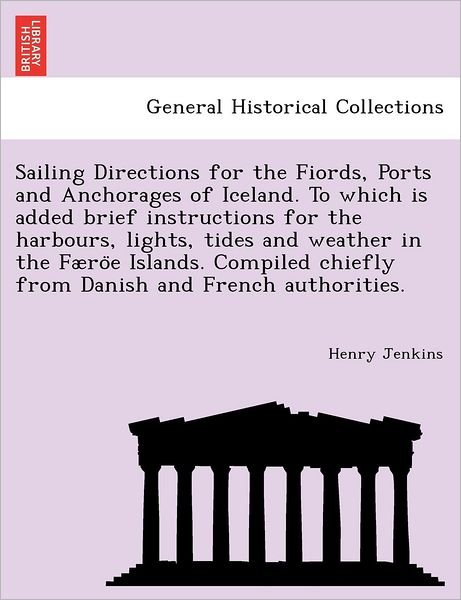 Cover for Henry Jenkins · Sailing Directions for the Fiords, Ports and Anchorages of Iceland. to Which is Added Brief Instructions for the Harbours, Lights, Tides and Weather I (Paperback Bog) (2011)