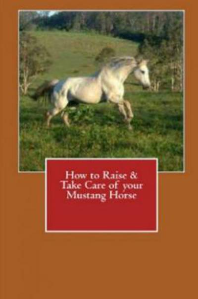 Cover for Vince Stead · How to Raise &amp; Take Care of Your Mustang Horse (Paperback Book) (2015)