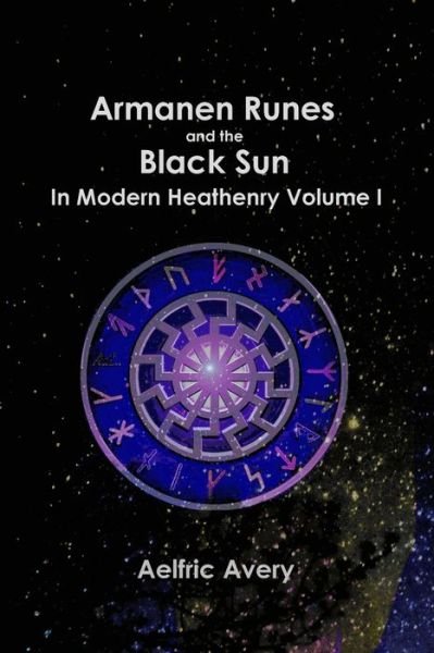 Cover for Aelfric Avery · Armanen Runes and the Black Sun in Modern Heathenry Volume I (Paperback Bog) (2018)