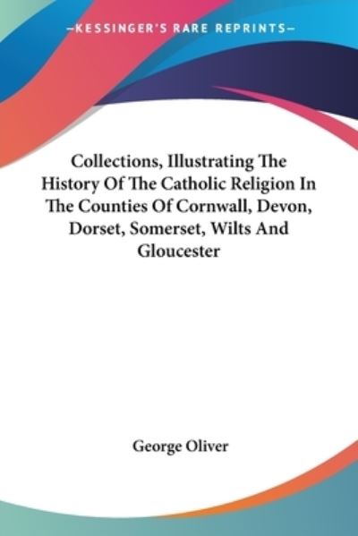 Cover for George Oliver · Collections, Illustrating The History Of The Catholic Religion In The Counties Of Cornwall, Devon, Dorset, Somerset, Wilts And Gloucester (Paperback Book) (2007)