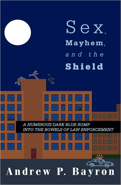 Cover for Andrew P Bayron · Sex, Mayhem, and the Shield: a Humerous Dark Blue Romp into the Bowels of Law Enforcement (Paperback Bog) (2009)