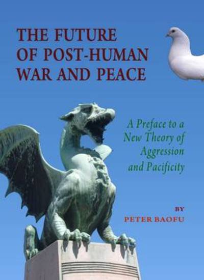 Cover for Baofu, Peter, Phd · The Future of Post-human War and Peace: a Preface to a New Theory of Aggression and Pacificity (Hardcover Book) (2010)