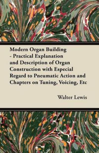 Cover for Walter Lewis · Modern Organ Building - Practical Explanation and Description of Organ Construction with Especial Regard to Pneumatic Action and Chapters on Tuning, V (Paperback Bog) (2012)