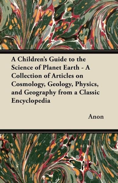 Anon · A Children's Guide to the Science of Planet Earth - A Collection of Articles on Cosmology, Geology, Physics, and Geography from a Classic Encyclopedia (Paperback Bog) (2012)