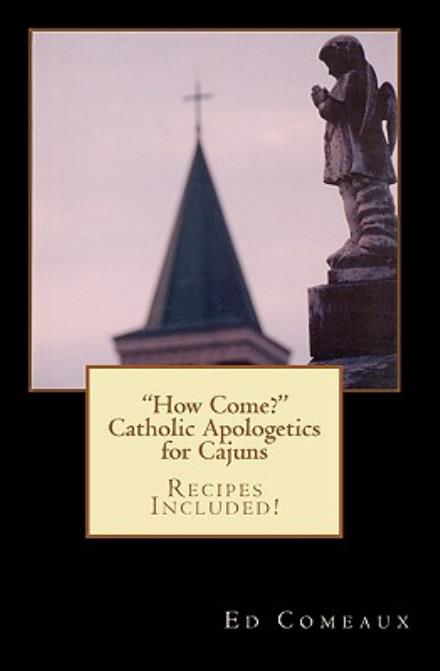 How Come?: Catholic Apologetics for Cajuns - Ed Comeaux - Books - CreateSpace Independent Publishing Platf - 9781451530070 - May 27, 2010